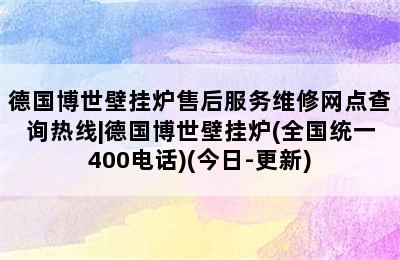 德国博世壁挂炉售后服务维修网点查询热线|德国博世壁挂炉(全国统一400电话)(今日-更新)